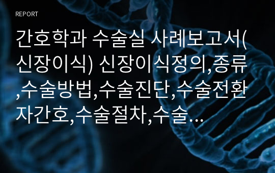 간호학과 수술실 사례보고서(신장이식) 신장이식정의,종류,수술방법,수술진단,수술전환자간호,수술절차,수술실간호사역할,회복실간호