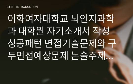 이화여자대학교 뇌인지과학과 대학원 자기소개서 작성 성공패턴 면접기출문제와 구두면접예상문제 논술주제 연구계획서 견본 연구계획서견본 자소서 입력항목분석