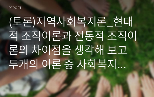 (토론)지역사회복지론_현대적 조직이론과 전통적 조직이론의 차이점을 생각해 보고 두개의 이론 중 사회복지 조직에서 어떤 이론이 더 적합한지 자신의 의견을 제시하여토론해 보세요.