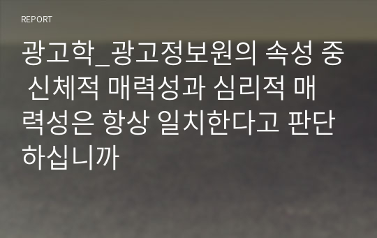 광고학_광고정보원의 속성 중 신체적 매력성과 심리적 매력성은 항상 일치한다고 판단하십니까