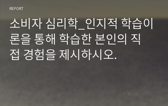 소비자 심리학_인지적 학습이론을 통해 학습한 본인의 직접 경험을 제시하시오.