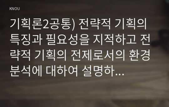 기획론2공통) 전략적 기획의 특징과 필요성을 지적하고 전략적 기획의 전제로서의 환경분석에 대하여 설명하시오0k