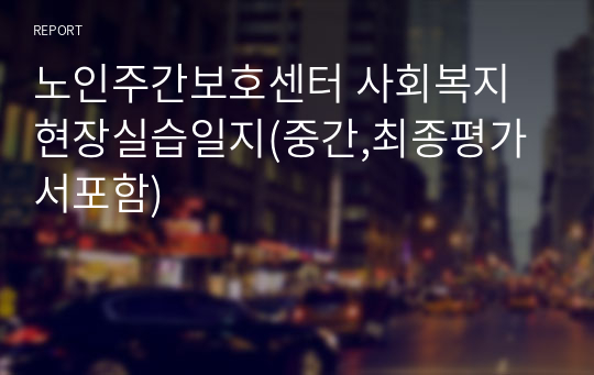 노인주간보호센터 사회복지현장실습일지(중간,최종평가서포함)