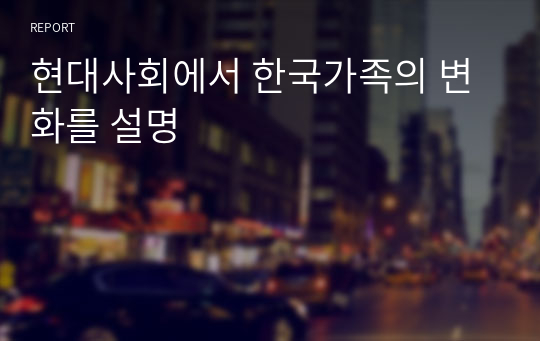 현대사회에서 한국가족의 변화를 설명