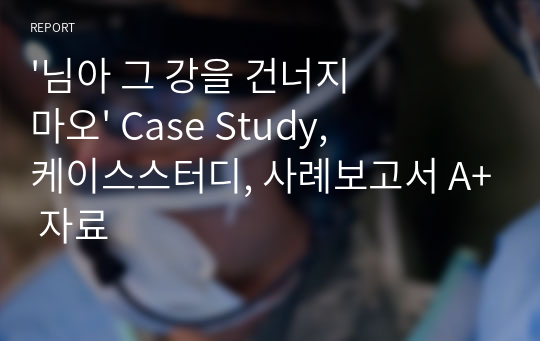 &#039;님아 그 강을 건너지 마오&#039; Case Study, 케이스스터디, 사례보고서 A+ 자료