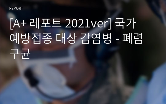 [A+ 레포트 2021ver] 국가 예방접종 대상 감염병 - 폐렴구균