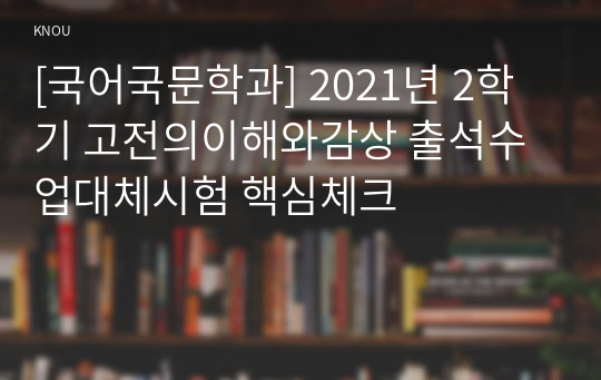 [국어국문학과] 2021년 2학기 고전의이해와감상 출석수업대체시험 핵심체크