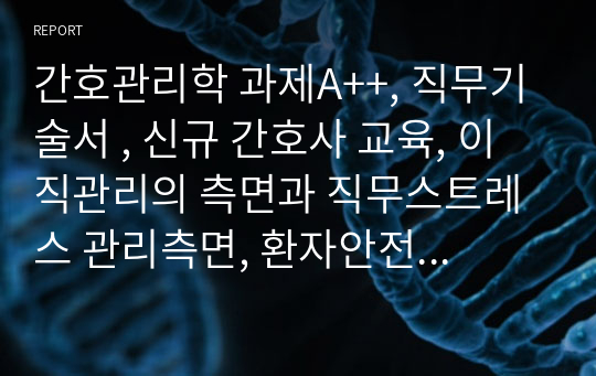 간호관리학 과제A++, 직무기술서 , 신규 간호사 교육, 이직관리의 측면과 직무스트레스 관리측면, 환자안전 운영체계