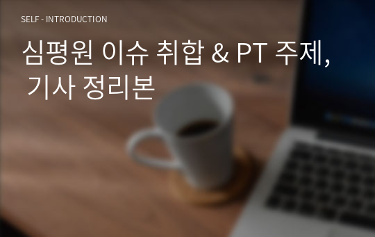 심평원 이슈 취합 &amp; PT 주제, 기사 정리본