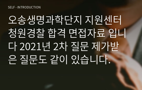 오송생명과학단지 지원센터 청원경찰 합격 면접자료 입니다 2021년 2차 질문 제가받은 질문도 같이 있습니다.