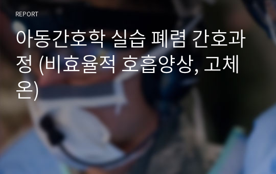 아동간호학 실습 폐렴 간호과정 (비효율적 호흡양상, 고체온)