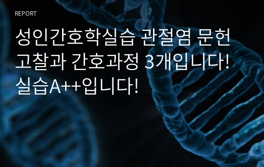 성인간호학실습 관절염 문헌고찰과 간호과정 3개입니다!실습A++입니다!