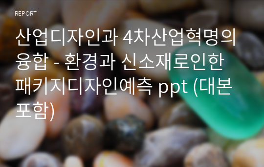 산업디자인과 4차산업혁명의 융합 - 환경과 신소재로인한 패키지디자인예측 ppt (대본포함)