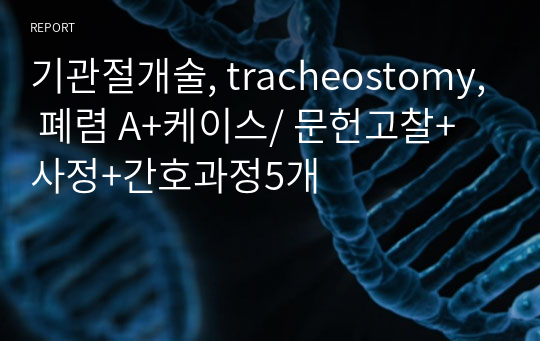 기관절개술, tracheostomy, 폐렴 A+케이스/ 문헌고찰+사정+간호과정5개