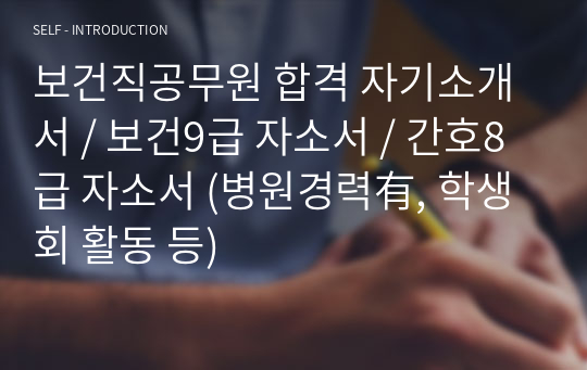 보건직공무원 합격 자기소개서 / 보건9급 자소서 / 간호8급 자소서 (병원경력有, 학생회 활동 등)