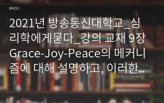 2021년 방송통신대학교_심리학에게묻다_강의 교재 9장 Grace-Joy-Peace의 메커니즘에 대해 설명하고, 이러한 개념이 나에게 주는 함의를 쓰시오. (1)
