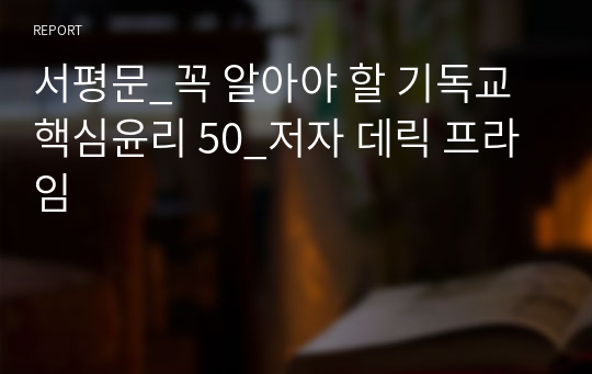 서평문-꼭 알아야 할 기독교 핵심윤리 50-저자 데릭 프라임