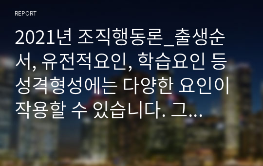 2021년 조직행동론_출생순서, 유전적요인, 학습요인 등 성격형성에는 다양한 요인이 작용할 수 있습니다. 그렇다면 영화 및 드라마의 주인공, 또는 역사적 인물의 사례를 통해 성격 형성요인에 대한 자신의 생각을 말씀해주세요