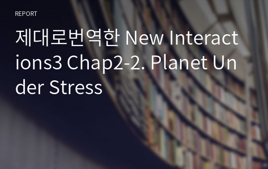 제대로번역한 New Interactions3 Chap2-2. Planet Under Stress