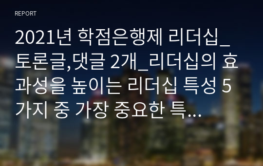 2021년 학점은행제 리더십_토론글,댓글 2개_리더십의 효과성을 높이는 리더십 특성 5가지 중 가장 중요한 특성이 무엇이라고 생각하며, 그 이유를 작성하시오.