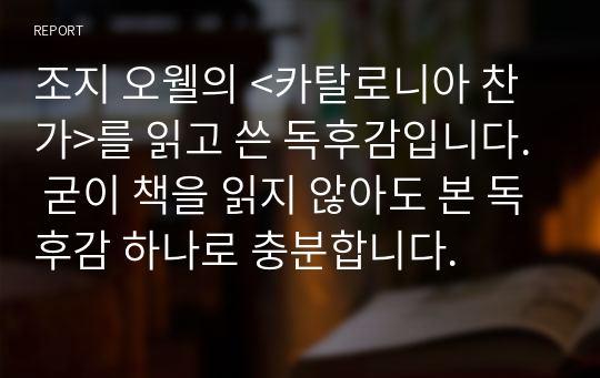 조지 오웰의 &lt;카탈로니아 찬가&gt;를 읽고 쓴 독후감입니다. 굳이 책을 읽지 않아도 본 독후감 하나로 충분합니다.