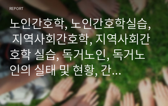 노인간호학, 노인간호학실습, 지역사회간호학, 지역사회간호학 실습, 독거노인, 독거노인의 실태 및 현황, 간호문제 10가지, 간호과정_ 정서적 어려움, A+자료