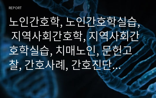 노인간호학, 노인간호학실습, 지역사회간호학, 지역사회간호학실습, 치매노인, 문헌고찰, 간호사례, 간호진단 8가지, 간호과정 기억장애(자세히), A+자료