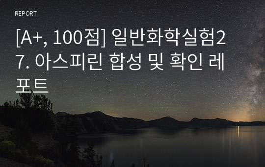 [A+, 100점] 일반화학실험2 7. 아스피린 합성 및 확인 레포트