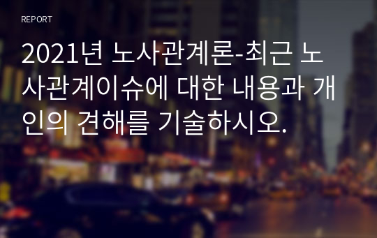 2021년 노사관계론-최근 노사관계이슈에 대한 내용과 개인의 견해를 기술하시오.