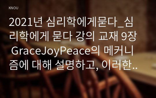 2021년 심리학에게묻다_심리학에게 묻다 강의 교재 9장 GraceJoyPeace의 메커니즘에 대해 설명하고, 이러한 개념이 나에게 주는 함의를 쓰시오