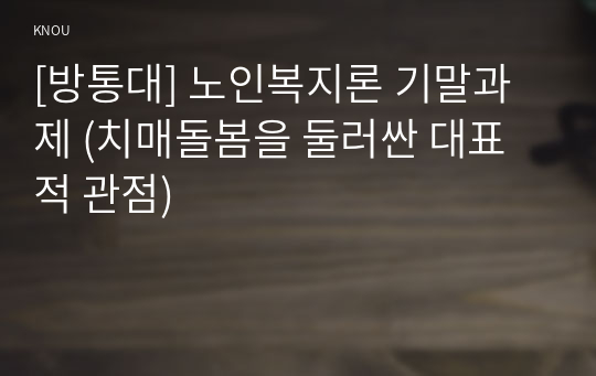 [방통대] 노인복지론 기말과제 (치매돌봄을 둘러싼 대표적 관점)