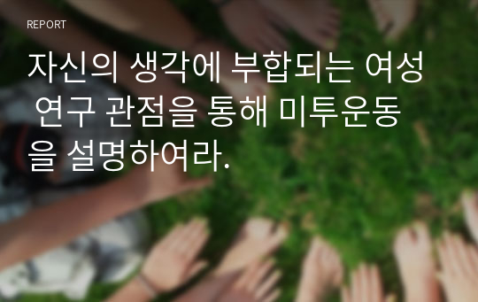 자신의 생각에 부합되는 여성 연구 관점을 통해 미투운동을 설명하여라.