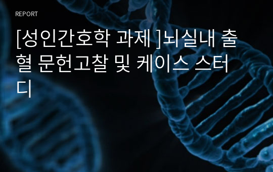 [성인간호학 과제 ]뇌실내 출혈 문헌고찰 및 간호과정, 케이스 스터디 case study