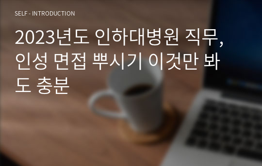 2023년도 인하대병원 직무,인성 면접 뿌시기 이것만 봐도 충분