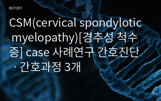 CSM(cervical spondylotic myelopathy)[경추성 척수증] case 사례연구 간호진단ㆍ간호과정 3개