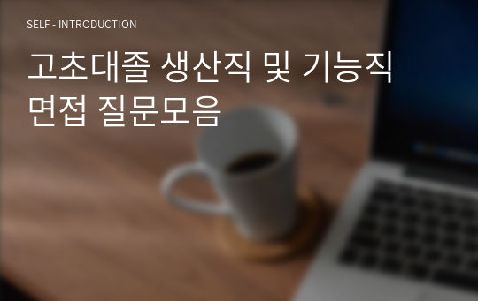 고초대졸 생산직 및 기능직 면접 질문모음