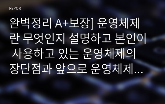 완벽정리 A+보장] 운영체제란 무엇인지 설명하고 본인이 사용하고 있는 운영체제의 장단점과 앞으로 운영체제는 어떻게 발전할 것인지에 대해 설명하시오