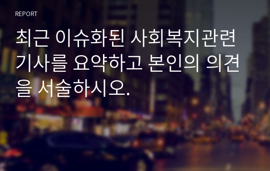 최근 이슈화된 사회복지관련 기사를 요약하고 본인의 의견을 서술하시오.