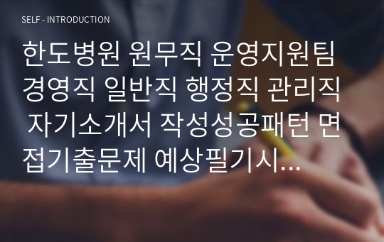 한도병원 원무직 운영지원팀 경영직 일반직 행정직 관리직 자기소개서 작성성공패턴 면접기출문제 예상필기시험문제 인성검사문제 직무계획서 지원동기작성방법