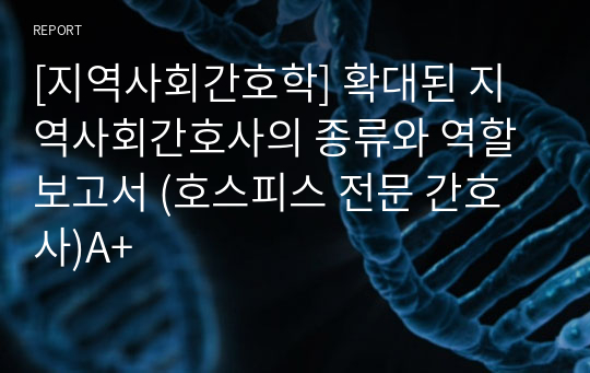 [지역사회간호학] 확대된 지역사회간호사의 종류와 역할 보고서 (호스피스 전문 간호사)A+