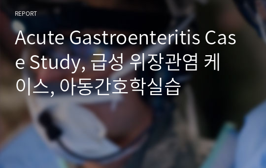 Acute Gastroenteritis Case Study, 급성 위장관염 케이스, 아동간호학실습