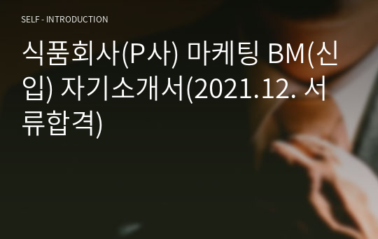 대기업 식품회사(P사) 마케팅 BM(신입) 자기소개서(2021.12. 서류합격)