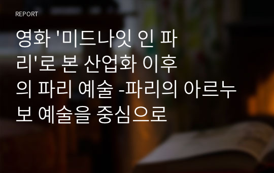 영화 &#039;미드나잇 인 파리&#039;로 본 산업화 이후의 파리 예술 -파리의 아르누보 예술을 중심으로