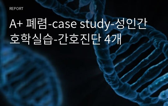 A+ 폐렴-case study-성인간호학실습-간호진단 4개