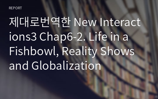 제대로번역한 New Interactions3 Chap6-2. Life in a Fishbowl, Reality Shows and Globalization