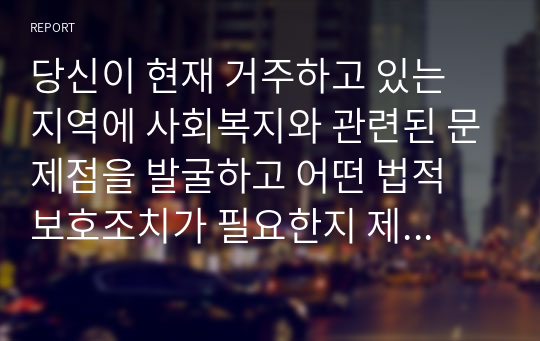 당신이 현재 거주하고 있는 지역에 사회복지와 관련된 문제점을 발굴하고 어떤 법적 보호조치가 필요한지 제시하시오