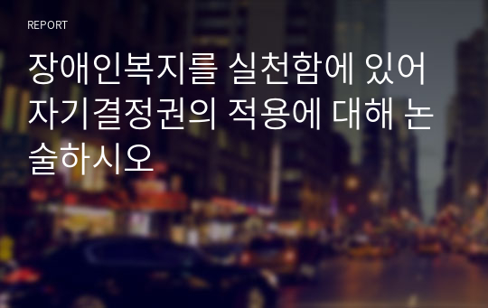 장애인복지를 실천함에 있어 자기결정권의 적용에 대해 논술하시오