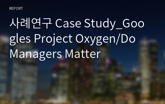 사례연구 Case Study_Googles Project Oxygen/Do Managers Matter