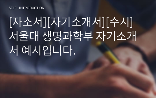 [자소서][자기소개서][수시] 서울대 생명과학부 자기소개서 예시입니다.