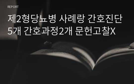 제2형당뇨병 사례랑 간호진단5개 간호과정2개 문헌고찰X